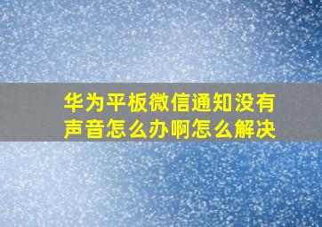 华为平板微信通知没有声音怎么办啊怎么解决