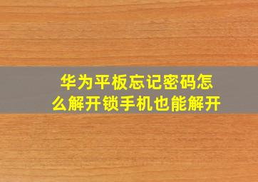 华为平板忘记密码怎么解开锁手机也能解开