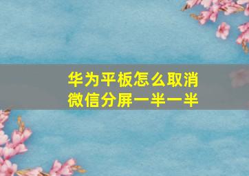 华为平板怎么取消微信分屏一半一半