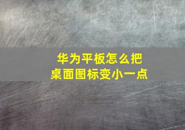 华为平板怎么把桌面图标变小一点