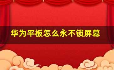 华为平板怎么永不锁屏幕