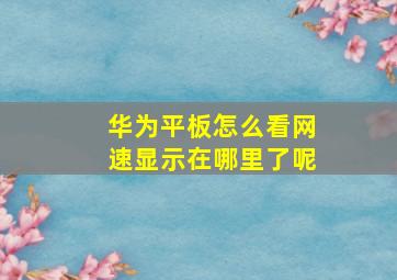 华为平板怎么看网速显示在哪里了呢