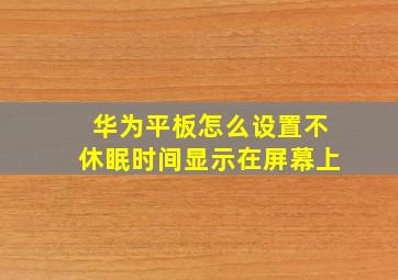 华为平板怎么设置不休眠时间显示在屏幕上