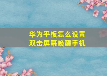 华为平板怎么设置双击屏幕唤醒手机