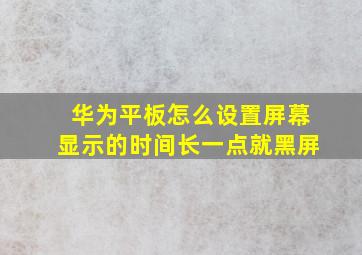 华为平板怎么设置屏幕显示的时间长一点就黑屏