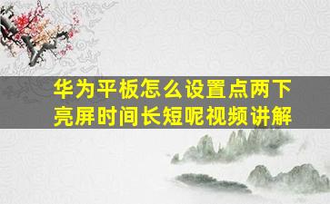 华为平板怎么设置点两下亮屏时间长短呢视频讲解