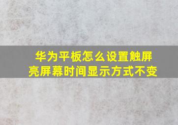 华为平板怎么设置触屏亮屏幕时间显示方式不变