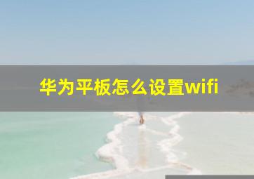 华为平板怎么设置wifi