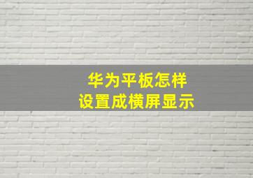 华为平板怎样设置成横屏显示