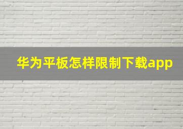 华为平板怎样限制下载app