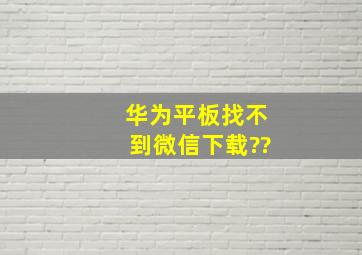 华为平板找不到微信下载??