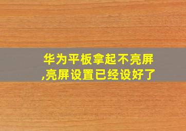 华为平板拿起不亮屏,亮屏设置已经设好了