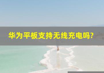 华为平板支持无线充电吗?