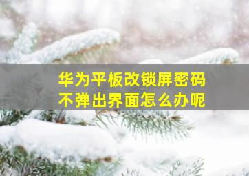 华为平板改锁屏密码不弹出界面怎么办呢