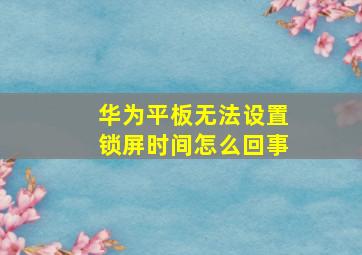 华为平板无法设置锁屏时间怎么回事