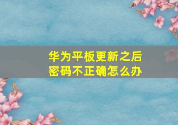 华为平板更新之后密码不正确怎么办