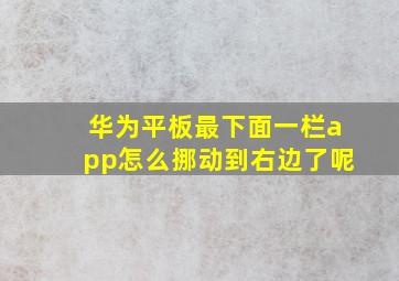 华为平板最下面一栏app怎么挪动到右边了呢