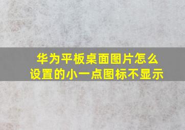 华为平板桌面图片怎么设置的小一点图标不显示