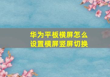 华为平板横屏怎么设置横屏竖屏切换