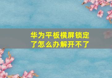 华为平板横屏锁定了怎么办解开不了