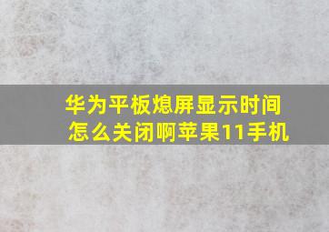 华为平板熄屏显示时间怎么关闭啊苹果11手机