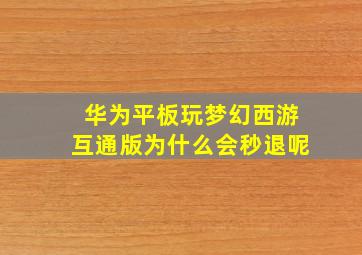 华为平板玩梦幻西游互通版为什么会秒退呢