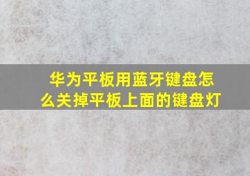 华为平板用蓝牙键盘怎么关掉平板上面的键盘灯