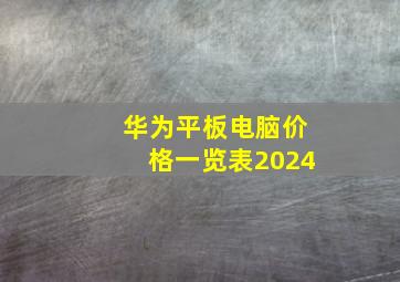 华为平板电脑价格一览表2024