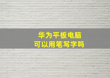 华为平板电脑可以用笔写字吗