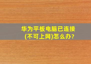 华为平板电脑已连接(不可上网)怎么办?