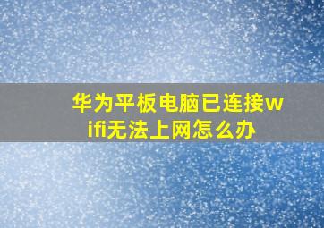 华为平板电脑已连接wifi无法上网怎么办