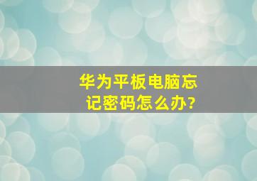 华为平板电脑忘记密码怎么办?