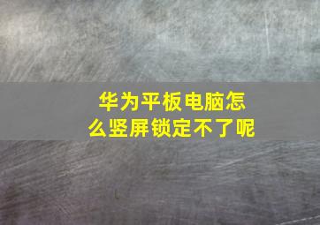 华为平板电脑怎么竖屏锁定不了呢