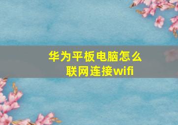 华为平板电脑怎么联网连接wifi