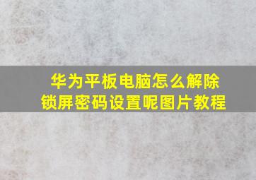 华为平板电脑怎么解除锁屏密码设置呢图片教程