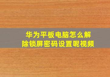 华为平板电脑怎么解除锁屏密码设置呢视频