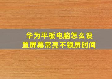 华为平板电脑怎么设置屏幕常亮不锁屏时间