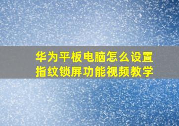 华为平板电脑怎么设置指纹锁屏功能视频教学