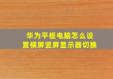 华为平板电脑怎么设置横屏竖屏显示器切换