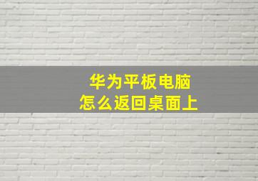 华为平板电脑怎么返回桌面上