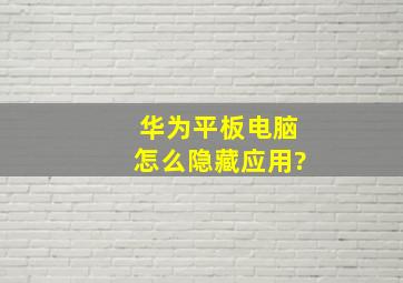 华为平板电脑怎么隐藏应用?