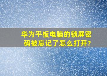 华为平板电脑的锁屏密码被忘记了怎么打开?