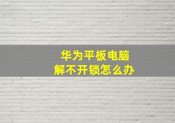 华为平板电脑解不开锁怎么办