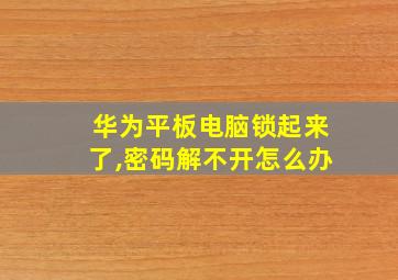 华为平板电脑锁起来了,密码解不开怎么办