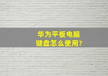 华为平板电脑键盘怎么使用?