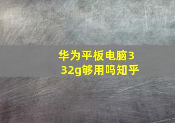 华为平板电脑332g够用吗知乎