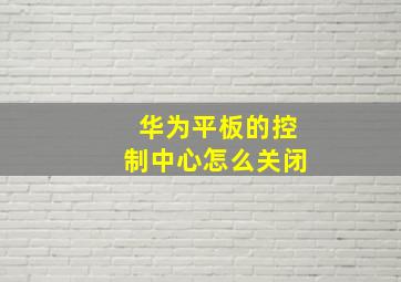 华为平板的控制中心怎么关闭