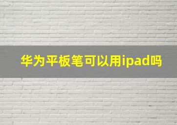 华为平板笔可以用ipad吗