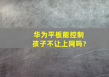 华为平板能控制孩子不让上网吗?