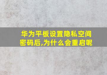 华为平板设置隐私空间密码后,为什么会重启呢